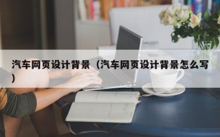 江门汽车网页设计背景（汽车网页设计背景怎么写）