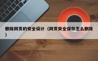 江门删除网页的安全设计（网页安全保存怎么删除）