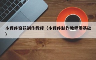 江门小程序窗花制作教程（小程序制作教程零基础）