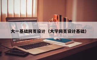 江门大一基础网页设计（大学网页设计基础）