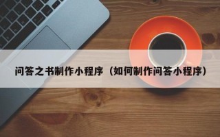 江门问答之书制作小程序（如何制作问答小程序）