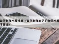 江门如何制作小程序商（如何制作自己的微信小程序商城）
