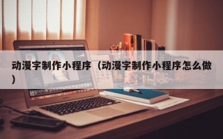 江门动漫字制作小程序（动漫字制作小程序怎么做）